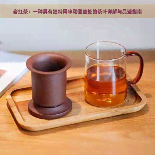 岩红茶：一种具有独特风味和健益处的茶叶详解与品鉴指南