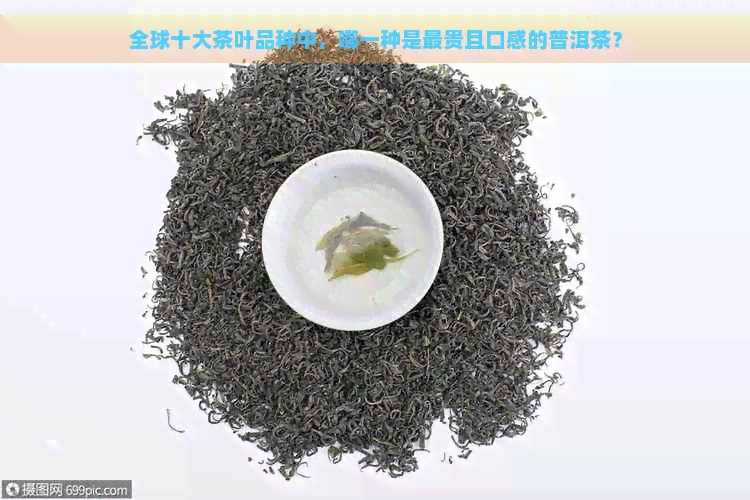 全球十大茶叶品种中，哪一种是最贵且口感的普洱茶？