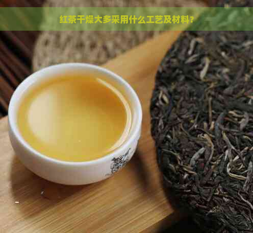 红茶干燥大多采用什么工艺及材料？