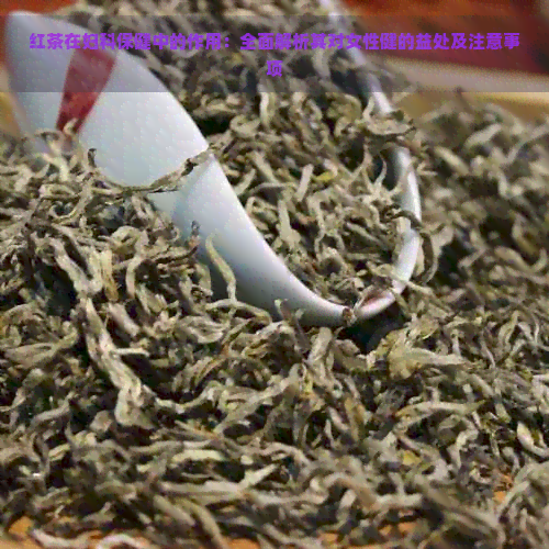 红茶在妇科保健中的作用：全面解析其对女性健的益处及注意事项