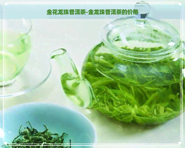 金花龙珠普洱茶-金龙珠普洱茶的价格