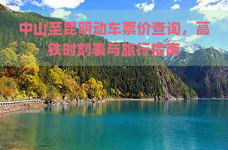 中山至昆明动车票价查询，高铁时刻表与旅行指南