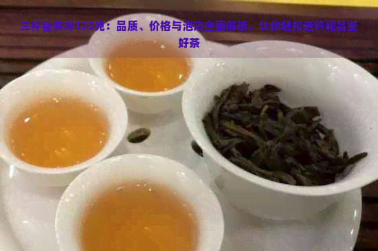 三杯香茶叶125克：品质、价格与泡法全面解析，让你轻松选购和品鉴好茶