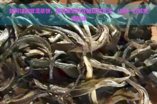 如何切割普洱茶饼，普洱茶饼的正确切割方法：让每一口都充满韵味