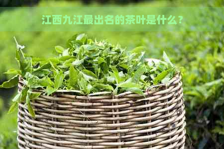 江西九江最出名的茶叶是什么？