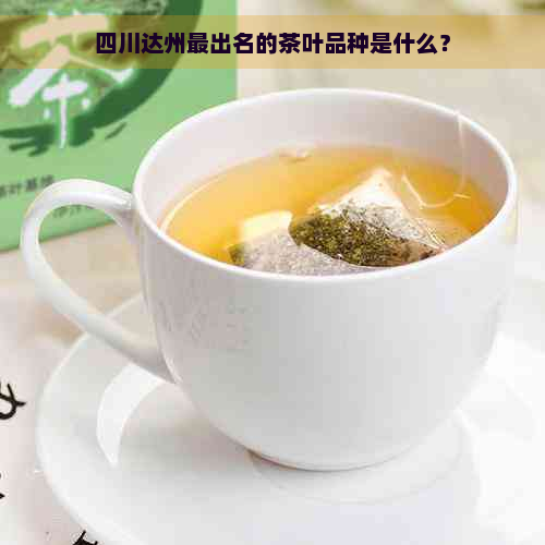 四川达州最出名的茶叶品种是什么？