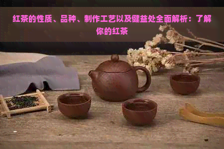 红茶的性质、品种、制作工艺以及健益处全面解析：了解你的红茶