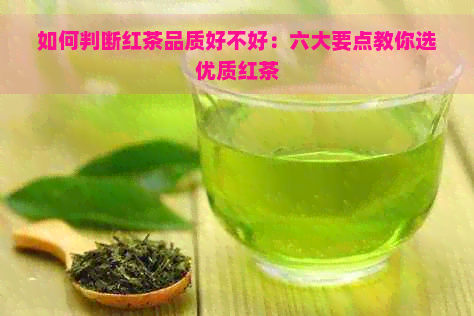 如何判断红茶品质好不好：六大要点教你选优质红茶