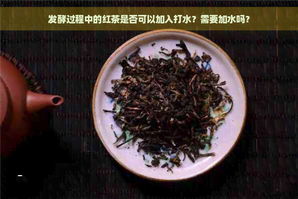 发酵过程中的红茶是否可以加入打水？需要加水吗？