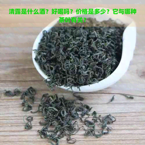 清露是什么酒？好喝吗？价格是多少？它与哪种茶叶有关？