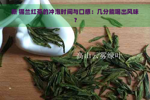 新 锡兰红茶的冲泡时间与口感：几分能喝出风味？