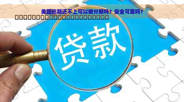 美团逾期还不上可以做分期吗？安全可靠吗？