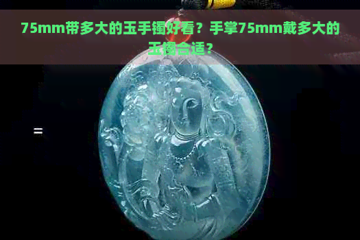 75mm带多大的玉手镯好看？手掌75mm戴多大的玉镯合适？