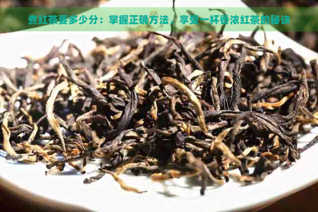 煮红茶要多少分：掌握正确方法，享受一杯香浓红茶的秘诀