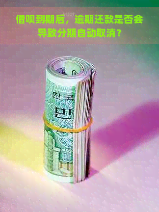 借呗到期后，逾期还款是否会导致分期自动取消？