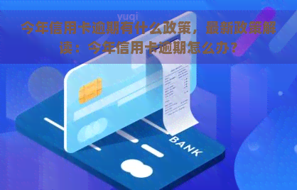 今年信用卡逾期有什么政策，最新政策解读：今年信用卡逾期怎么办？