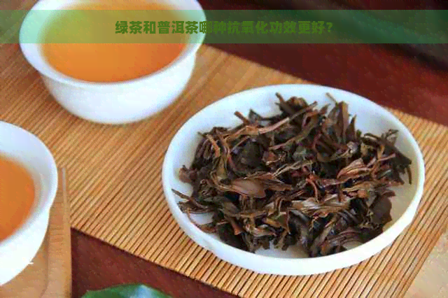 绿茶和普洱茶哪种抗氧化功效更好？