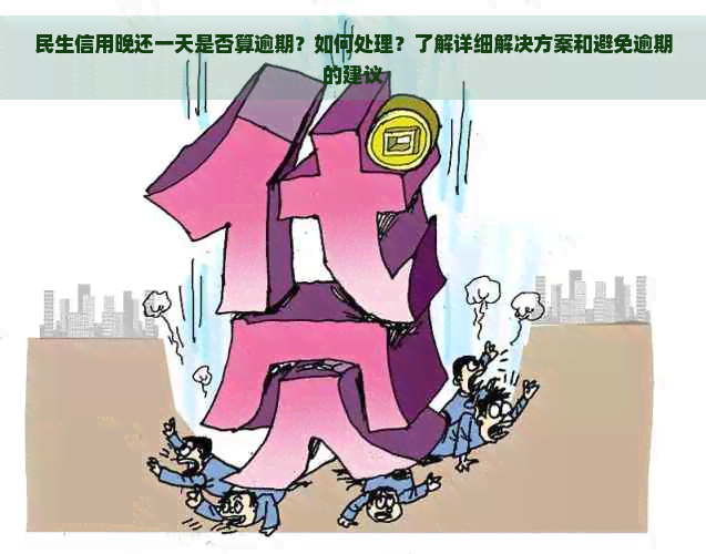 民生信用晚还一天是否算逾期？如何处理？了解详细解决方案和避免逾期的建议