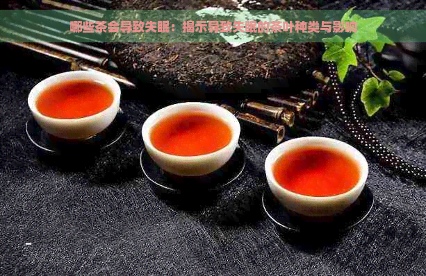 哪些茶会导致失眠：揭示导致失眠的茶叶种类与影响