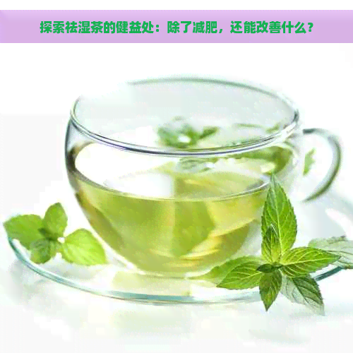 探索祛湿茶的健益处：除了减肥，还能改善什么？