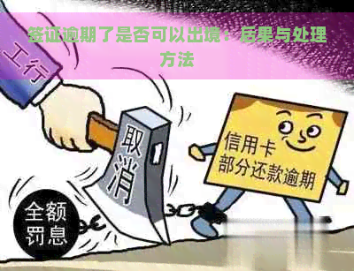 签证逾期了是否可以出境：后果与处理方法