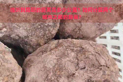 临沂到昆明的距离是多少公里？如何计算两个城市之间的距离？