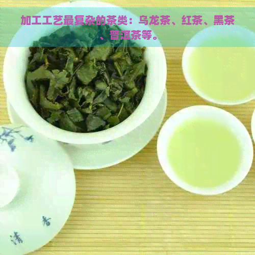 加工工艺最复杂的茶类：乌龙茶、红茶、黑茶、普洱茶等。