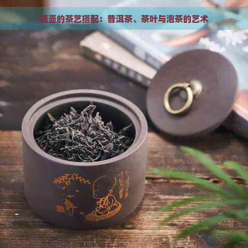 粗壶的茶艺搭配：普洱茶、茶叶与泡茶的艺术