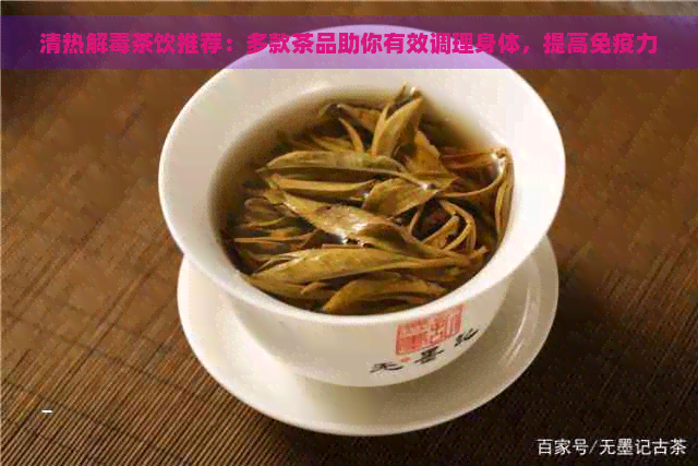 清热解茶饮推荐：多款茶品助你有效调理身体，提高免疫力