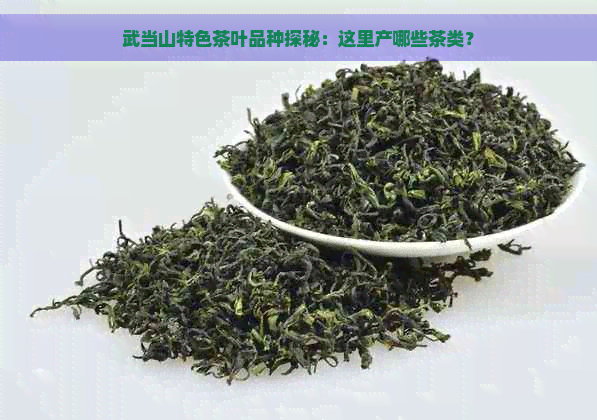 武当山特色茶叶品种探秘：这里产哪些茶类？