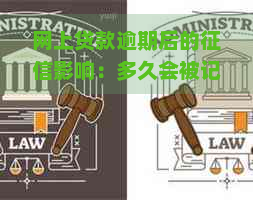 网上贷款逾期后的影响：多久会被记录，一般会持续多久？