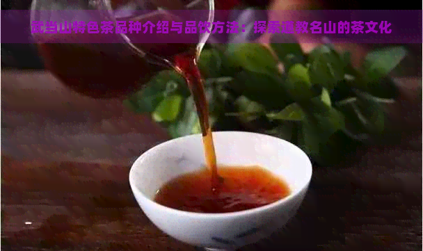 武当山特色茶品种介绍与品饮方法：探索道教名山的茶文化