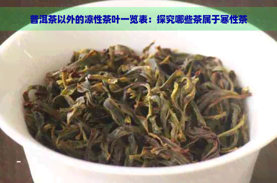 普洱茶以外的凉性茶叶一览表：探究哪些茶属于寒性茶