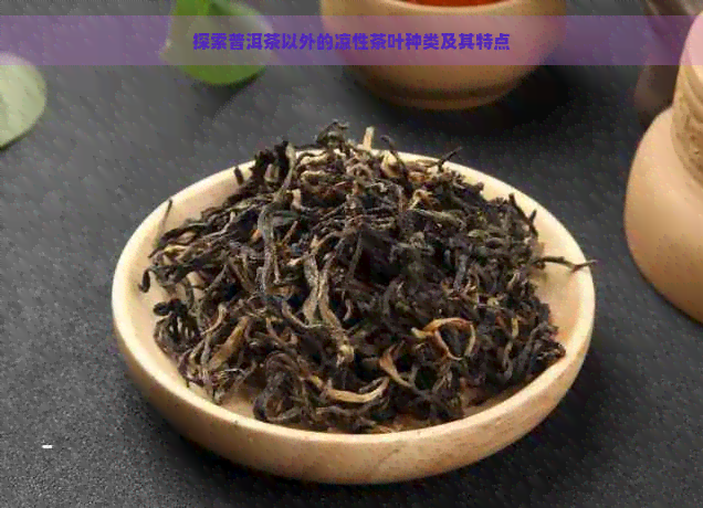 探索普洱茶以外的凉性茶叶种类及其特点