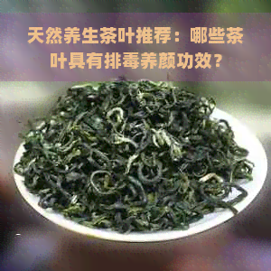 天然养生茶叶推荐：哪些茶叶具有排养颜功效？