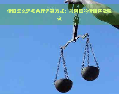 借呗怎么还钱合理还款方式：最划算的借呗还款建议