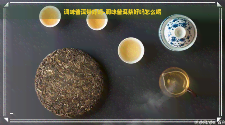 调味普洱茶好吗-调味普洱茶好吗怎么喝