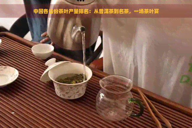 中国各省份茶叶产量排名：从普洱茶到名茶，一场茶叶宴