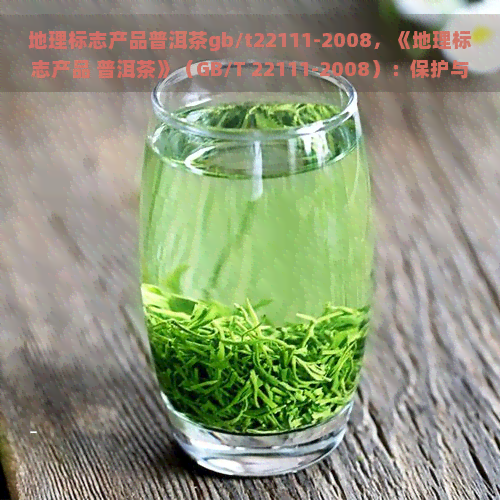 地理标志产品普洱茶gb/t22111-2008，《地理标志产品 普洱茶》（GB/T 22111-2008）：保护与传承中国茶文化的瑰宝