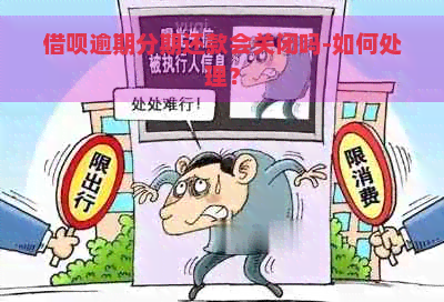 借呗逾期分期还款会关闭吗-如何处理？