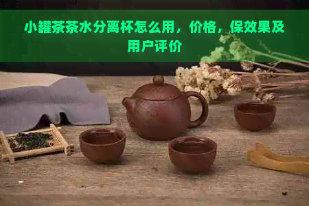 小罐茶茶水分离杯怎么用，价格，保效果及用户评价