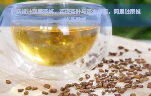 创新设计双层茶杯，实现茶叶与茶水分离，阿里独家推出新款式