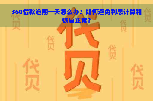 360借款逾期一天怎么办？如何避免利息计算和恢复正常？