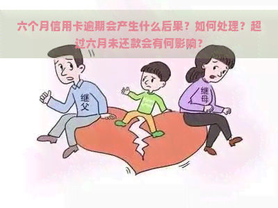 六个月信用卡逾期会产生什么后果？如何处理？超过六月未还款会有何影响？