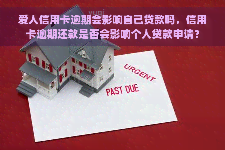 爱人信用卡逾期会影响自己贷款吗，信用卡逾期还款是否会影响个人贷款申请？