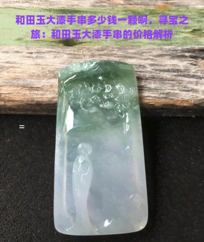 和田玉大漆手串多少钱一颗啊，寻宝之旅：和田玉大漆手串的价格解析