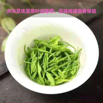 州东至优质茶叶店推荐，品味地道茶香体验