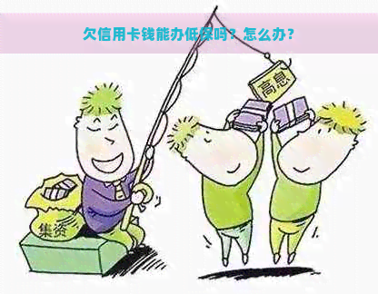 欠信用卡钱能办低保吗？怎么办？