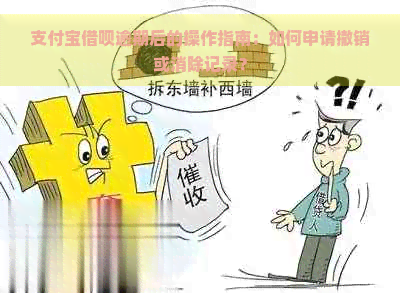 支付宝借呗逾期后的操作指南：如何申请撤销或消除记录？