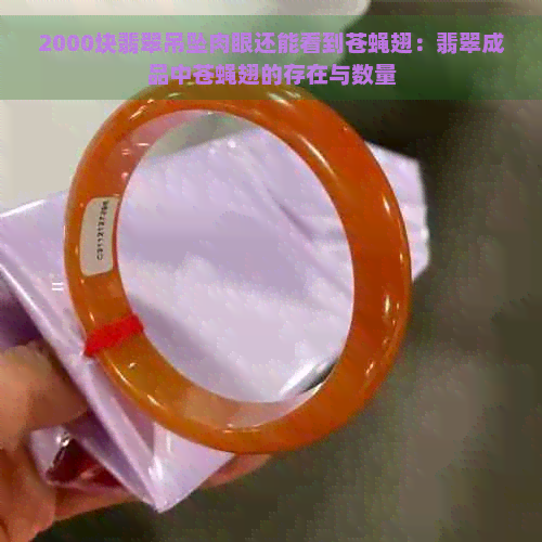 2000块翡翠吊坠肉眼还能看到苍蝇翅：翡翠成品中苍蝇翅的存在与数量